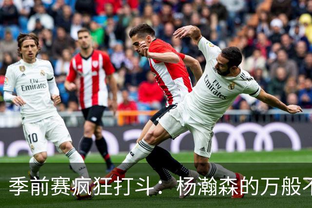 季前赛疯狂打斗：杨瀚森的万般不易与球队的胜利之路